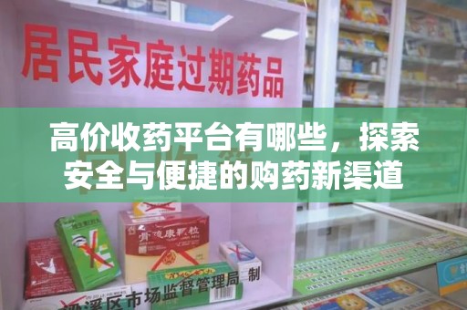沈阳高价收药平台有哪些，探索安全与便捷的购药新渠道