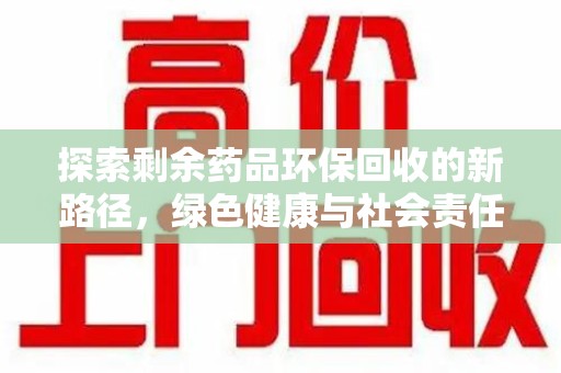 沈阳探索剩余药品环保回收的新路径，绿色健康与社会责任的双重使命