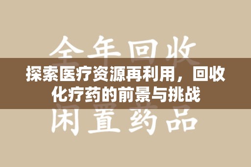 沈阳探索医疗资源再利用，回收化疗药的前景与挑战