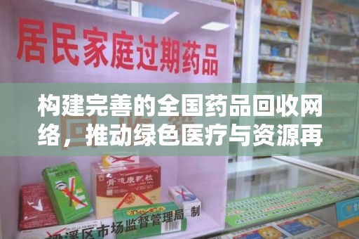 沈阳构建完善的全国药品回收网络，推动绿色医疗与资源再利用