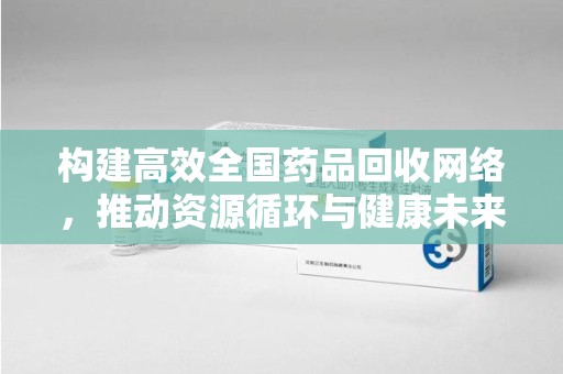 沈阳构建高效全国药品回收网络，推动资源循环与健康未来