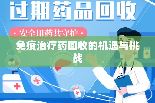 沈阳免疫治疗药回收的机遇与挑战