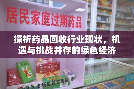沈阳探析药品回收行业现状，机遇与挑战并存的绿色经济