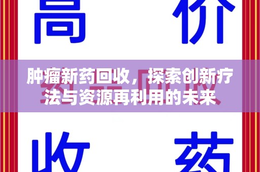 沈阳肿瘤新药回收，探索创新疗法与资源再利用的未来