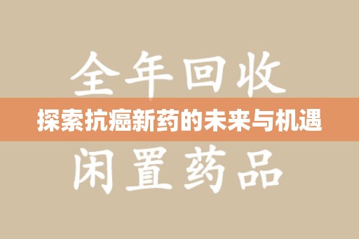 沈阳探索抗癌新药的未来与机遇