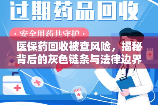 沈阳医保药回收被查风险，揭秘背后的灰色链条与法律边界