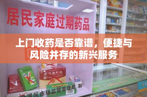 沈阳上门收药是否靠谱，便捷与风险并存的新兴服务
