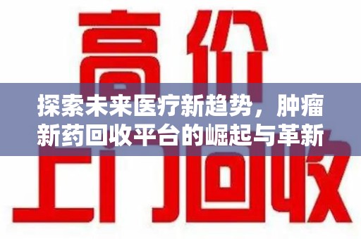 沈阳探索未来医疗新趋势，肿瘤新药回收平台的崛起与革新