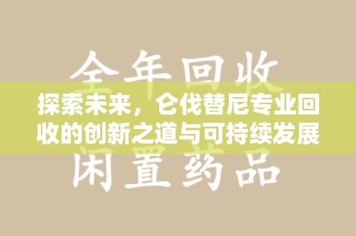 沈阳探索未来，仑伐替尼专业回收的创新之道与可持续发展