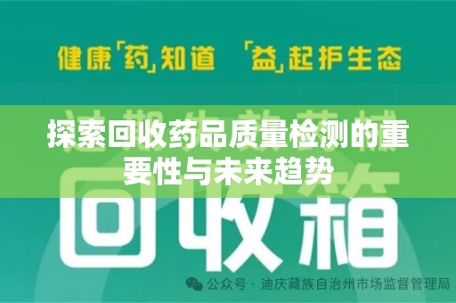 沈阳探索回收药品质量检测的重要性与未来趋势
