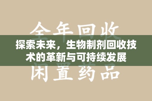 沈阳探索未来，生物制剂回收技术的革新与可持续发展