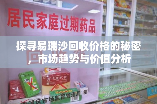 沈阳探寻易瑞沙回收价格的秘密，市场趋势与价值分析