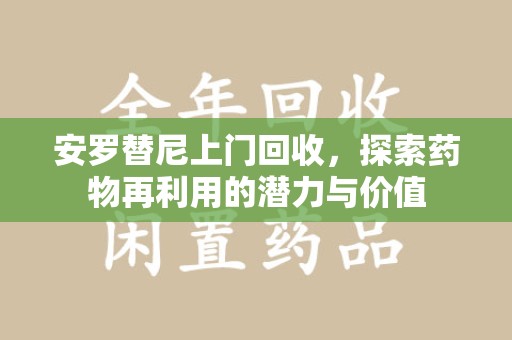 沈阳安罗替尼上门回收，探索药物再利用的潜力与价值