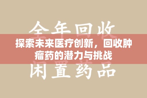 沈阳探索未来医疗创新，回收肿瘤药的潜力与挑战