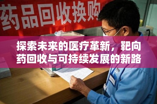 沈阳探索未来的医疗革新，靶向药回收与可持续发展的新路径