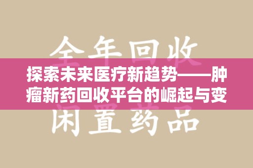 沈阳探索未来医疗新趋势——肿瘤新药回收平台的崛起与变革