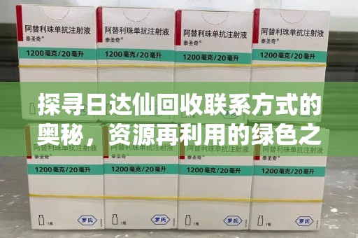 沈阳探寻日达仙回收联系方式的奥秘，资源再利用的绿色之道