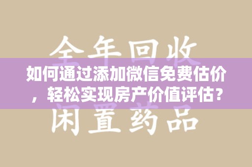 沈阳如何通过添加微信免费估价，轻松实现房产价值评估？