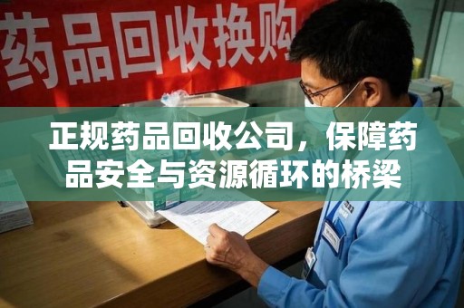 沈阳正规药品回收公司，保障药品安全与资源循环的桥梁