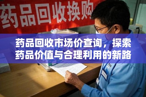 沈阳药品回收市场价查询，探索药品价值与合理利用的新路径