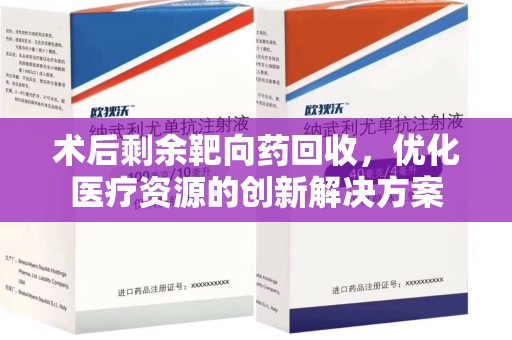 沈阳术后剩余靶向药回收，优化医疗资源的创新解决方案