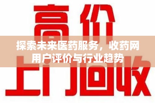 沈阳探索未来医药服务，收药网用户评价与行业趋势