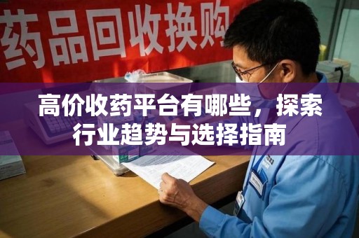沈阳高价收药平台有哪些，探索行业趋势与选择指南