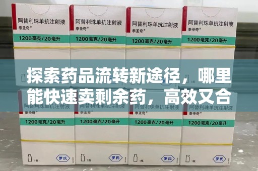 沈阳探索药品流转新途径，哪里能快速卖剩余药，高效又合规