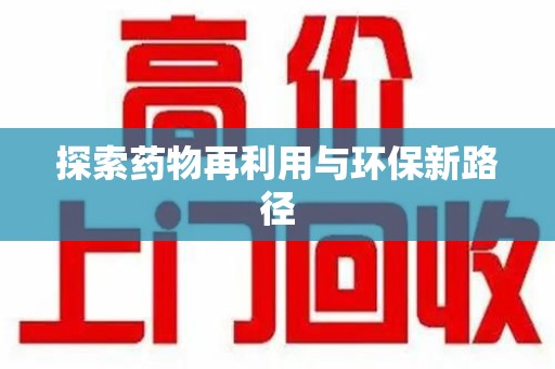 沈阳探索药物再利用与环保新路径