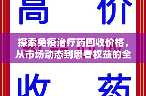 沈阳探索免疫治疗药回收价格，从市场动态到患者权益的全面解析