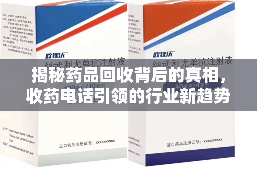 沈阳揭秘药品回收背后的真相，收药电话引领的行业新趋势