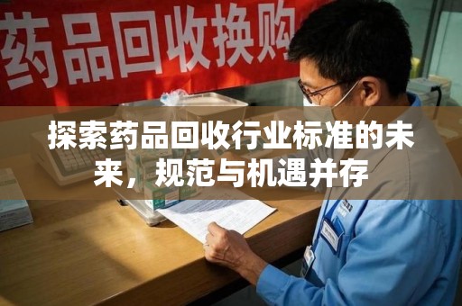 沈阳探索药品回收行业标准的未来，规范与机遇并存