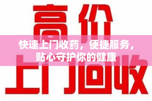 沈阳快速上门收药，便捷服务，贴心守护你的健康