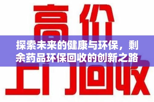 沈阳探索未来的健康与环保，剩余药品环保回收的创新之路