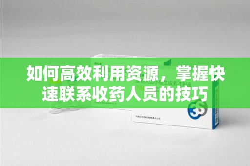 沈阳如何高效利用资源，掌握快速联系收药人员的技巧