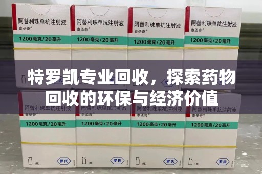 沈阳特罗凯专业回收，探索药物回收的环保与经济价值