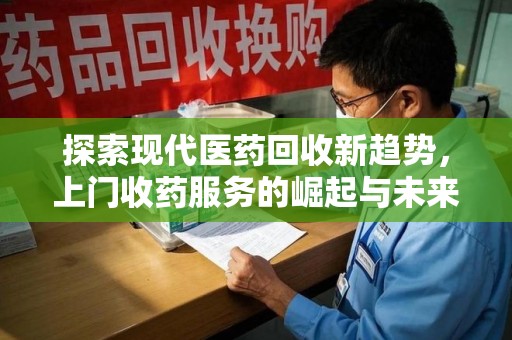 沈阳探索现代医药回收新趋势，上门收药服务的崛起与未来