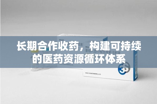 沈阳长期合作收药，构建可持续的医药资源循环体系