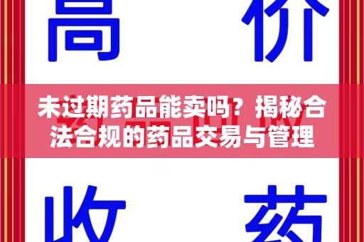 沈阳未过期药品能卖吗？揭秘合法合规的药品交易与管理