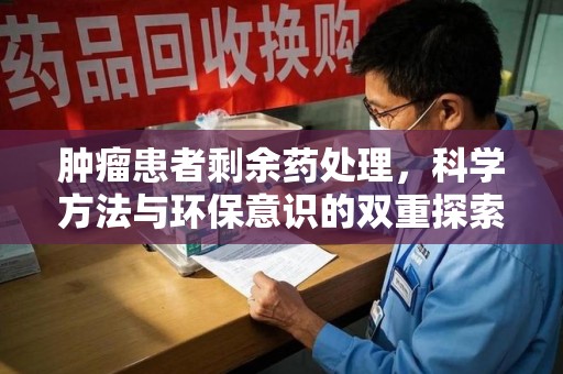 沈阳肿瘤患者剩余药处理，科学方法与环保意识的双重探索