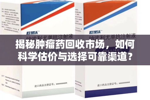 沈阳揭秘肿瘤药回收市场，如何科学估价与选择可靠渠道？