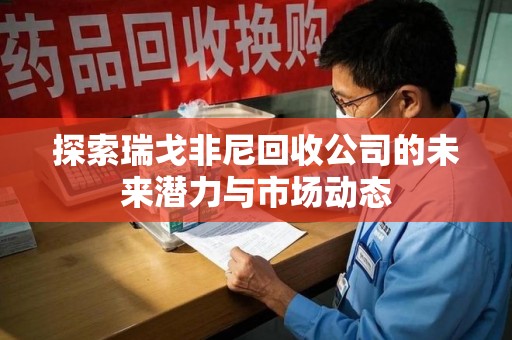 沈阳探索瑞戈非尼回收公司的未来潜力与市场动态