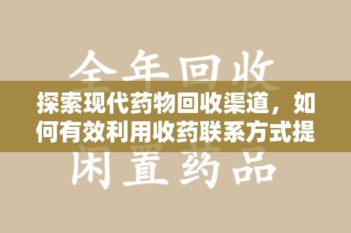 沈阳探索现代药物回收渠道，如何有效利用收药联系方式提升资源利用率