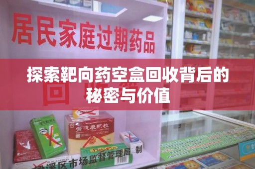 沈阳探索靶向药空盒回收背后的秘密与价值