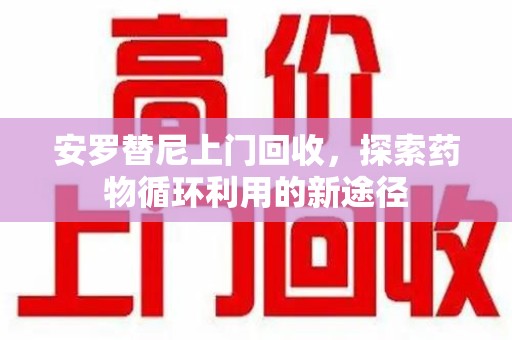 沈阳安罗替尼上门回收，探索药物循环利用的新途径