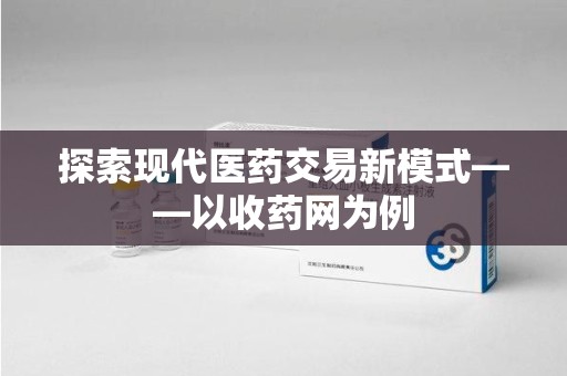 沈阳探索现代医药交易新模式——以收药网为例
