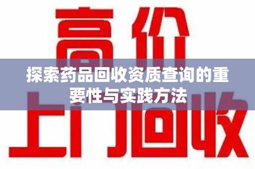 沈阳探索药品回收资质查询的重要性与实践方法