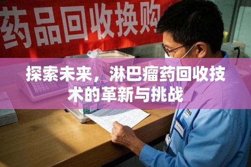 沈阳探索未来，淋巴瘤药回收技术的革新与挑战