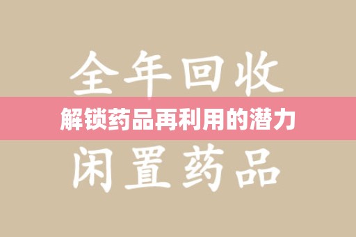 沈阳解锁药品再利用的潜力