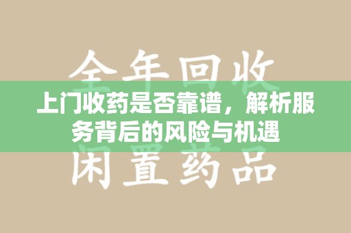 沈阳上门收药是否靠谱，解析服务背后的风险与机遇